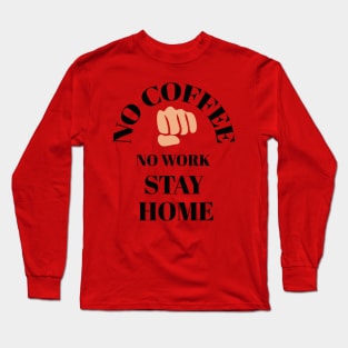 No coffee No work stay home Long Sleeve T-Shirt